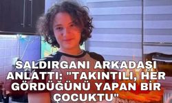 Saldırganı arkadaşı anlattı: "Takıntılı, her gördüğünü yapan bir çocuktu"