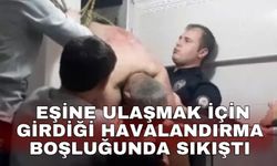 Eşine ulaşmak için girdiği havalandırma boşluğunda sıkıştı