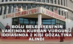Bolu Belediyesi'nin vakfında kurban vurgunu iddiasında 2 kişi gözaltına alındı
