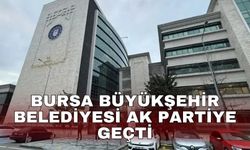 Bursa Büyükşehir Belediyesi AK Partiye geçti