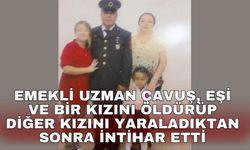 Emekli uzman çavuş, eşi ve bir kızını öldürüp diğer kızını yaraladıktan sonra intihar etti