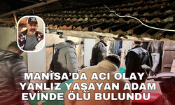 Manisa’da acı olay yanlız yaşayan adam evinde ölü bulundu