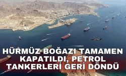 Hürmüz Boğazı tamamen kapatıldı, petrol tankerleri geri döndü