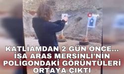Katliamdan 2 gün önce... İsa Aras Mersinli’nin poligondaki görüntüleri ortaya çıktı