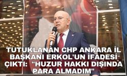 Tutuklanan CHP Ankara İl Başkanı Erkol'un ifadesi çıktı:  "Huzur hakkı dışında para almadım"
