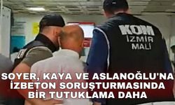 Soyer, Kaya ve Aslanoğlu'na İZBETON soruşturmasında bir tutuklama daha