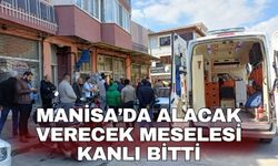 Manisa’da alacak verecek meselesi kanlı bitti