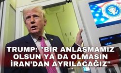 Trump: "Bir anlaşmamız olsun ya da olmasın İran’dan ayrılacağız"