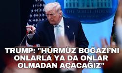 Trump: "Hürmüz Boğazı’nı onlarla ya da onlar olmadan açacağız"