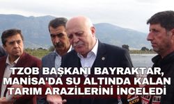 TZOB Başkanı Bayraktar, Manisa'da su altında kalan tarım arazilerini inceledi