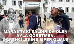 Maraş'taki saldırıda ölen Ayla öğretmen, öğrencilerine siper olmuş