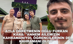 Ayla öğretmenin oğlu Furkan Kara: "Annem ailemizin kahramanıydı, öğrencilerinin de kahramanı oldu"