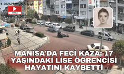 Manisa'da feci kaza: 17 yaşındaki lise öğrencisi hayatını kaybetti