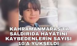 Kahramanmaraş'ta saldırıda hayatını kaybedenlerin sayısı 10'a yükseldi