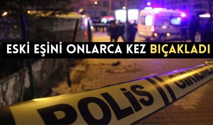 Eski eşini onlarca kez bıçakladı