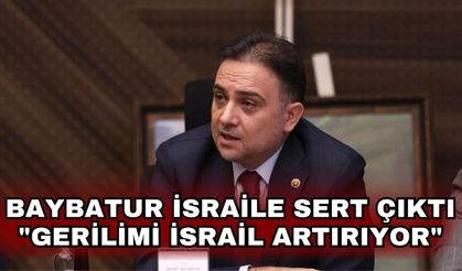 Baybatur İsraile sert çıktı "Gerilimi İsrail artırıyor"