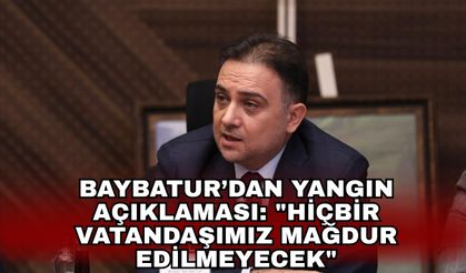 Baybatur’dan Yangın Açıklaması: "Hiçbir Vatandaşımız Mağdur Edilmeyecek"