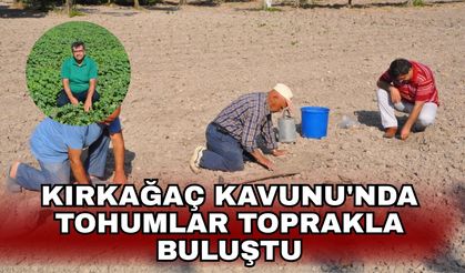 Kırkağaç Kavunu'nda tohumlar toprakla buluştu