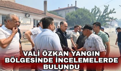 Vali Özkan yangın bölgesinde incelemelerde bulundu