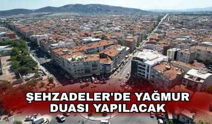 Şehzadeler'de yağmur duası yapılacak