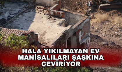 Hala yıkılmayan ev Manisalıları şaşkına çeviriyor