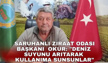Saruhanlı Ziraat Odası Başkanı  Okur: "Deniz suyunu arıtarak kullanıma sunsunlar"