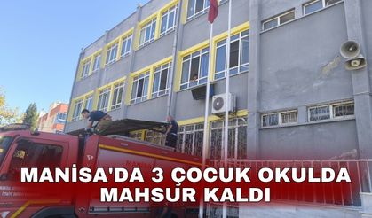 Manisa'da 3 çocuk okulda mahsur kaldı