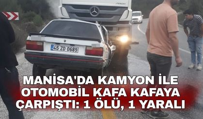 Manisa'da kamyon ile otomobil kafa kafaya çarpıştı: 1 ölü, 1 yaralı