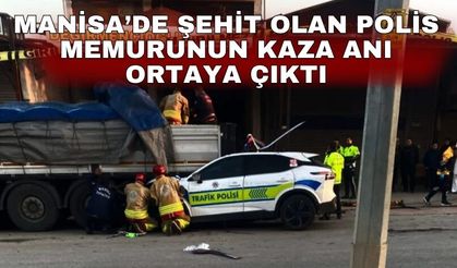 Manisa’de şehit olan polis memurunun kaza anı ortaya çıktı