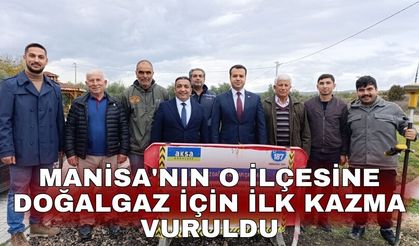 Manisa'nın o ilçesine doğalgaz için ilk kazma vuruldu