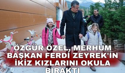 Özgür Özel, merhum Başkan Ferdi Zeyrek'in ikiz kızlarını okula bıraktı