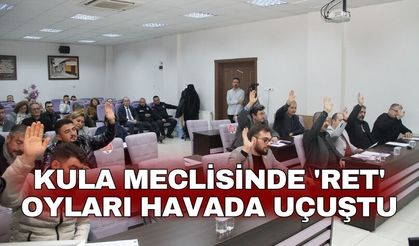 Kula Meclisinde 'ret' oyları havada uçuştu