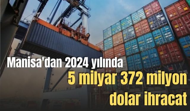 Manisa'dan 2024 yılında 5 milyar 372 milyon dolar ihracat