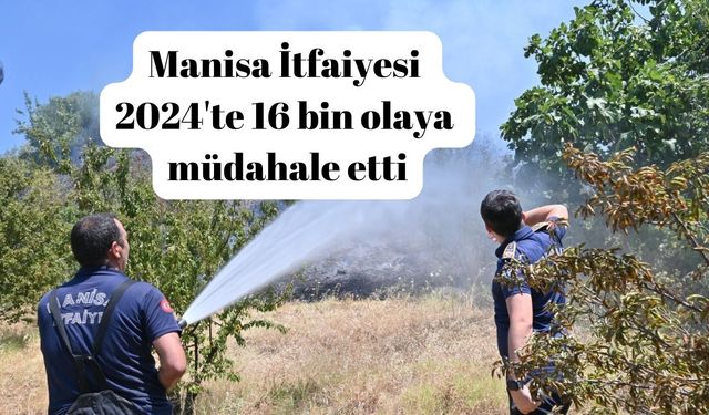 Manisa İtfaiyesi 2024'te 16 bin olaya müdahale etti