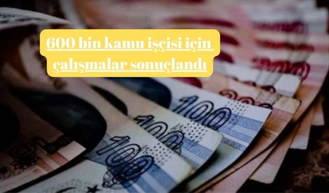 600 bin kamu işçisi için çalışmalar sonuçlandı