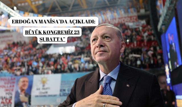 ERDOĞAN MANİSA’DA AÇIKLADI BÜYÜK KONGRE 23 ŞUBATTA