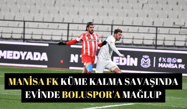 Manisa FK küme kalma savaşında evinde Boluspor'a mağlup