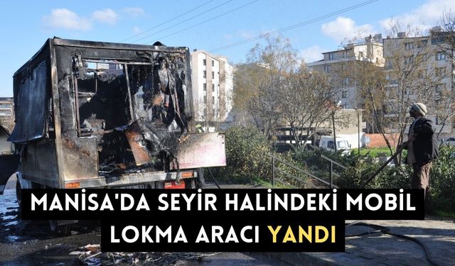 Manisa'da seyir halindeki mobil lokma aracı yandı