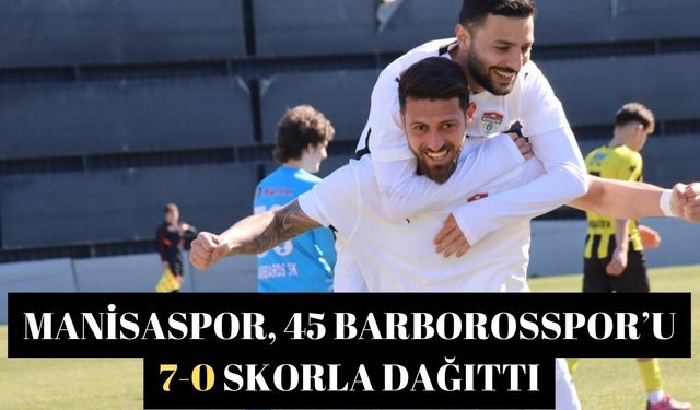 Manisaspor, 45 Barborosspor’u 7-0 skorla dağıttı