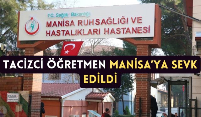 Tacizci Öğretmen Manisa’ya sevk edildi