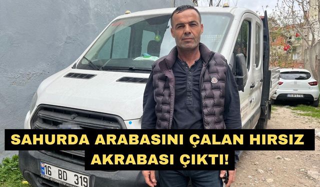 Sahurda arabasını çalan hırsız akrabası çıktı