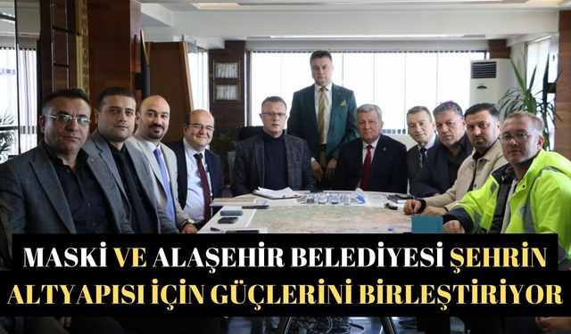 MASKİ ve Alaşehir Belediyesi şehrin altyapısı için güçlerini birleştiriyor