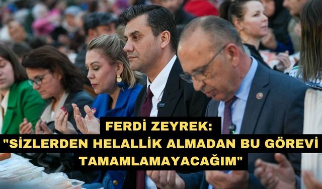 Ferdi Zeyrek: "Sizlerden helallik almadan bu görevi tamamlamayacağım"