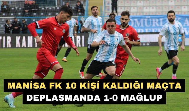 Manisa FK 10 kişi kaldığı maçta Deplasmanda 1-0 mağlup
