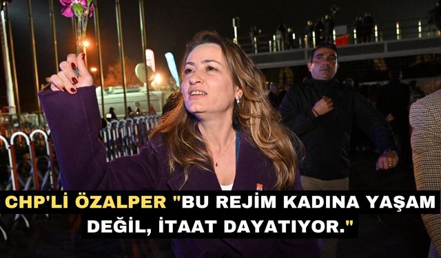 CHP'li Özalper "Bu rejim kadına yaşam değil, itaat dayatıyor."