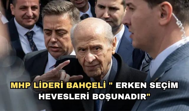 MHP Lideri Bahçeli " Erken seçim hevesleri boşunadır."