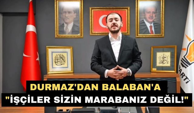 Durmaz'dan Balaban'a "İşçiler sizin marabanız değil!"