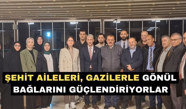 Şehit aileleri, gazilerle gönül bağlarını güçlendiriyorlar
