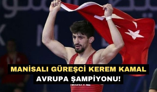 Manisalı güreşci Kerem Kamal Avrupa Şampiyonu!