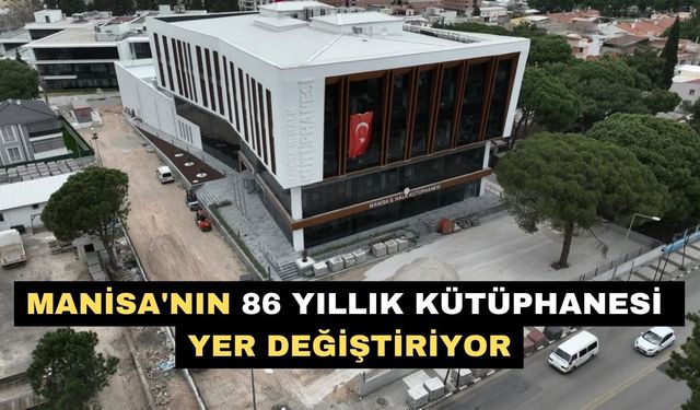 Manisa'nın 86 yıllık kütüphanesi yer değiştiriyor